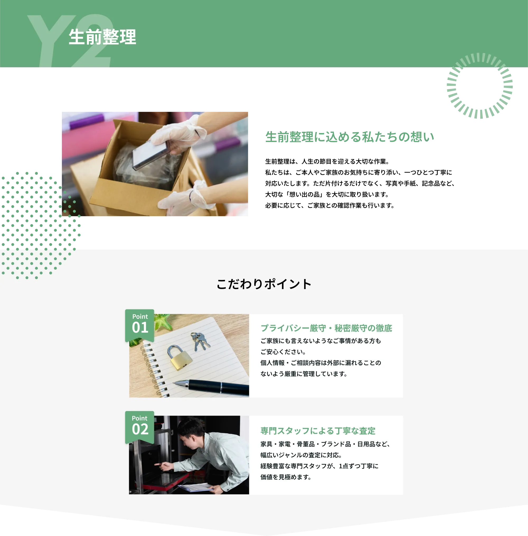 Y2　空き家整理

空き家整理に込める私たちの想い
空き家整理には専門知識と丁寧な対応が欠かせません。
弊社では、経験豊富なスタッフが一軒一軒の状況に応じた最適なプランで
対応いたします。お客様に代わって丁寧な仕分けと確認を行い、
大切なものを見逃しません。
こだわりポイント

Point 01  
貴重品・思い出の品の丁寧な仕分け  
空き家には大切な思い出や貴重品が残っている場合があります。  
弊社では、お客様に代わって丁寧な仕分けと確認を行い、大切なものを見逃しません。

Point 02  
明朗会計・安心の見積もり制  
作業前に詳細な現地確認を行い、明確な料金をご提示いたします。  
追加費用が発生する場合も事前にご説明し、納得いただいてから作業を進めます。  
